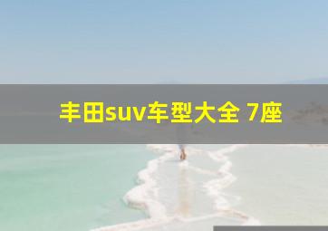 丰田suv车型大全 7座